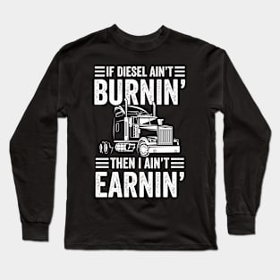 If Diesel Ain't Burnin' Then I Ain't Earnin - Trucker Long Sleeve T-Shirt